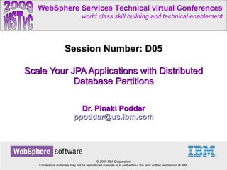 Scale Your JPA Applications with Distributed Database Partitions Dr. Pinaki Poddar [email_address] Session Number: D05 