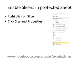 Enable Slicers in protected Sheet
• Right click on Slicer
• Click Size and Properties
www.facebook.com/groups/exceladvise
 