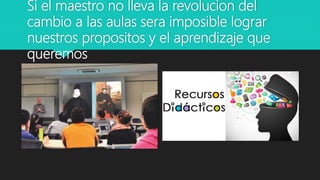Si el maestro no lleva la revolucion del
cambio a las aulas sera imposible lograr
nuestros propositos y el aprendizaje que
queremos
 