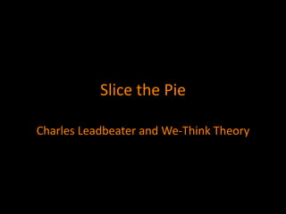 Slice the Pie

Charles Leadbeater and We-Think Theory
 