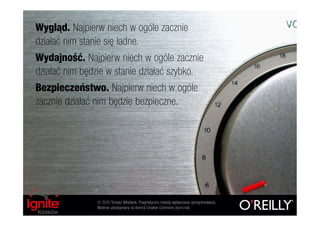 Wygląd. Najpierw niech w ogóle zacznie
działać nim stanie się ładne.
Wydajność. Najpierw niech w ogóle zacznie
działać nim będzie w stanie działać szybko.
Bezpieczeństwo. Najpierw niech w ogóle
zacznie działać nim będzie bezpieczne.




               © 2010 Tomasz Włodarek. Pragmatyczne metody wytwarzania oprogramowania.
               Materiał udostępniany na licencji Creative Commons (by-nc-nd).
 