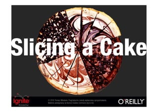 Slicing a Cake
   © 2010 Tomasz Włodarek. Pragmatyczne metody wytwarzania oprogramowania.
   Materiał udostępniany na licencji Creative Commons (by-nc-nd).
 