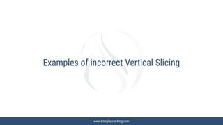 www.dmagilecoaching.com
Examples of incorrect Vertical Slicing
 