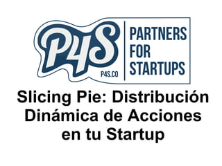 Slicing Pie: Distribución
Dinámica de Acciones
en tu Startup
 