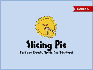 Slicing Pie
Perfect Equity Splits for Startups!
EUREKA!
 