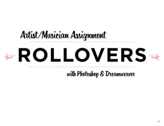 Artist/Musician Assignment

Rollovers
              with Photoshop & Dreamweaver




                                             1
 