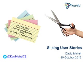 David Michel
25 October 2016
Slicing User Stories
@DavMichel76
 