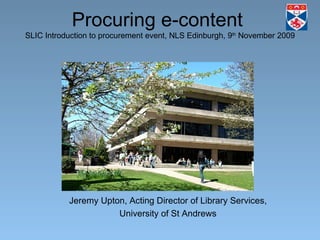 Procuring e-content  SLIC Introduction to procurement event, NLS Edinburgh, 9 th  November 2009 ,[object Object],[object Object]