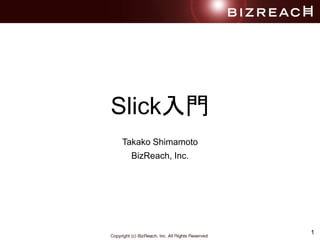 1
Slick入門
Takako Shimamoto
BizReach, Inc.
 
