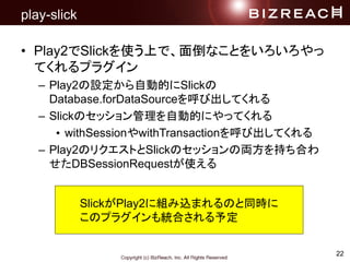 22
play-slick
? Play2SlickʹϤǡ浹ʤȤ򤤤
Ƥץ饰
C Play2OԄӵĤSlick
Database.forDataSourceӳƤ
C SlickΥåԄӵĤˤäƤ
? withSessionwithTransactionӳƤ
C Play2ΥꥯȤSlickΥå΁I֤Ϥ
DBSessionRequestʹ
SlickPlay2˽MzޤΤͬr
Υץ饰yϤ趨
 