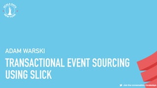TRANSACTIONAL EVENT SOURCING
USING SLICK
ADAM WARSKI
 