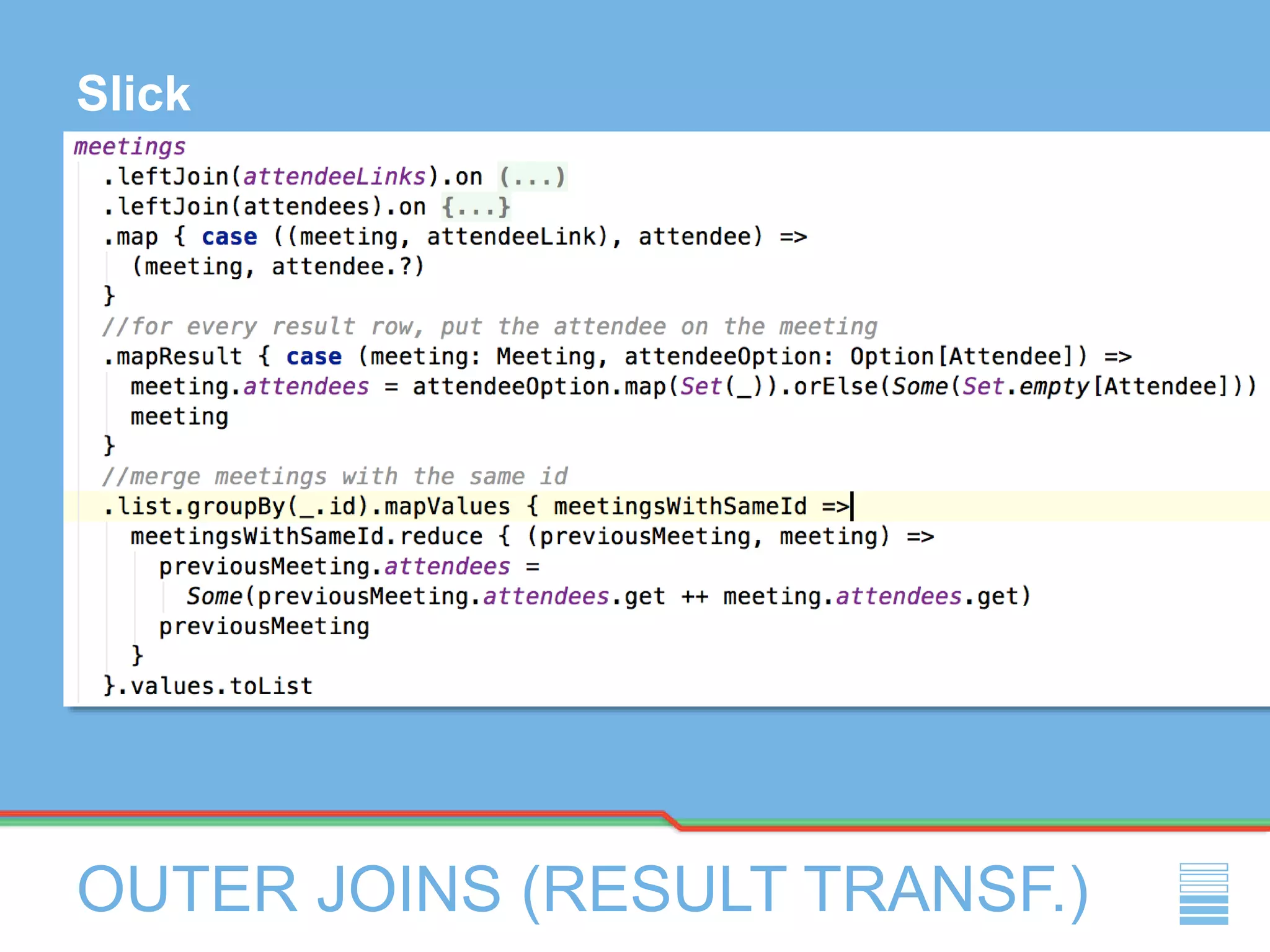 OUTER JOINS (RESULT TRANSF.)
Slick
 