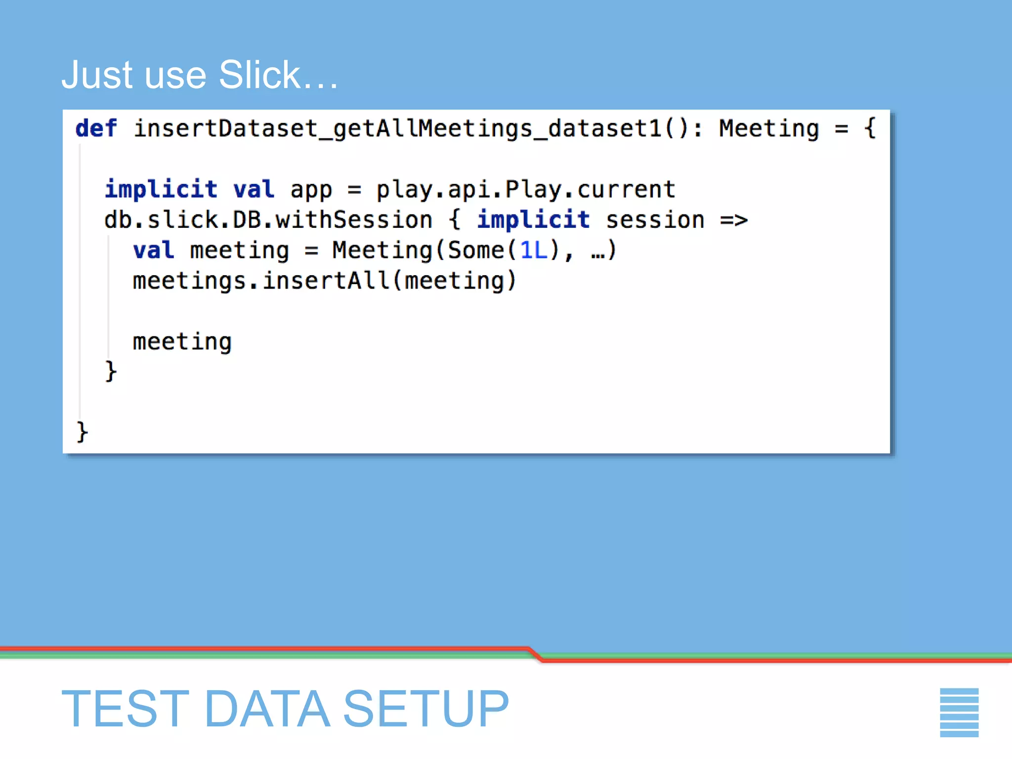 TEST DATA SETUP
Just use Slick…
 