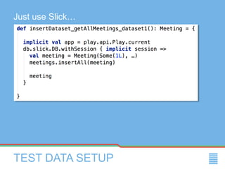 TEST DATA SETUP
Just use Slick…
 
