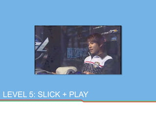 LEVEL 5: SLICK + PLAY
 
