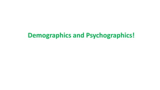 Demographics and Psychographics!
 