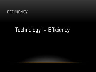 EFFICIENCY



   Technology != Efficiency
 
