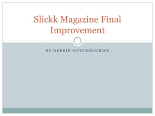 Slickk Magazine Final
    Improvement

  BY DEBBIE ONYEMELUKWE
 