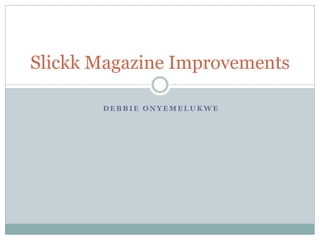 Slickk Magazine Improvements

       DEBBIE ONYEMELUKWE
 