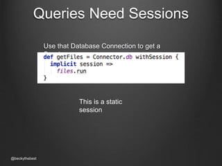 Queries Need Sessions 
Use that Database Connection to get a 
Session 
@beckythebest 
This is a static 
session 
 