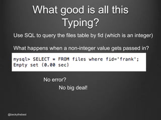 What good is all this 
Typing? 
Use SQL to query the files table by fid (which is an integer) 
What happens when a non-integer value gets passed in? 
@beckythebest 
No error? 
No big deal! 
 