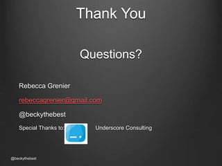 Thank You 
Questions? 
Rebecca Grenier 
rebeccagrenier@gmail.com 
@beckythebest 
Special Thanks to: Underscore Consulting 
@beckythebest 
