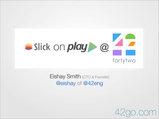 Eishay Smith (CTO & Founder)
@eishay of @42eng
on @
42go.com
 