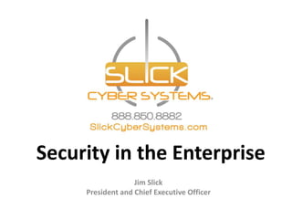 Security in the Enterprise
Jim Slick
President and Chief Executive Officer
 