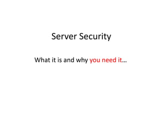 Server Security
What it is and why you need it…
 