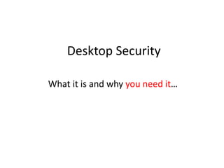 Desktop Security
What it is and why you need it…
 