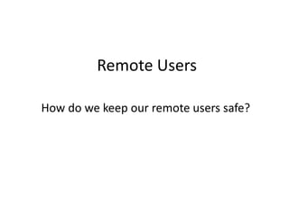 Remote Users
How do we keep our remote users safe?
 