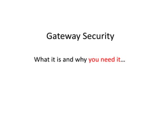 Gateway Security
What it is and why you need it…
 