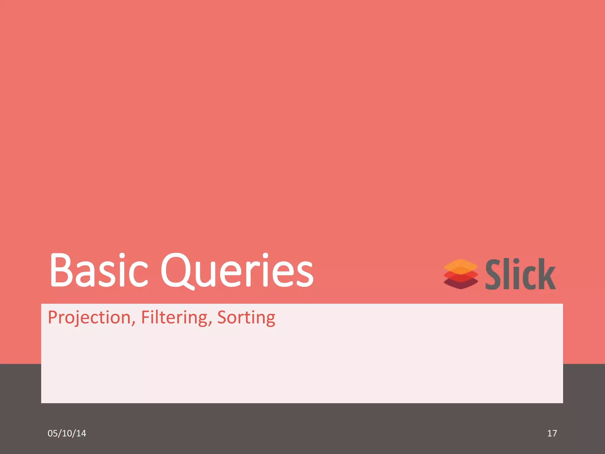 Basic Queries 
Projection, Filtering, Sorting 
05/10/14 17 
 