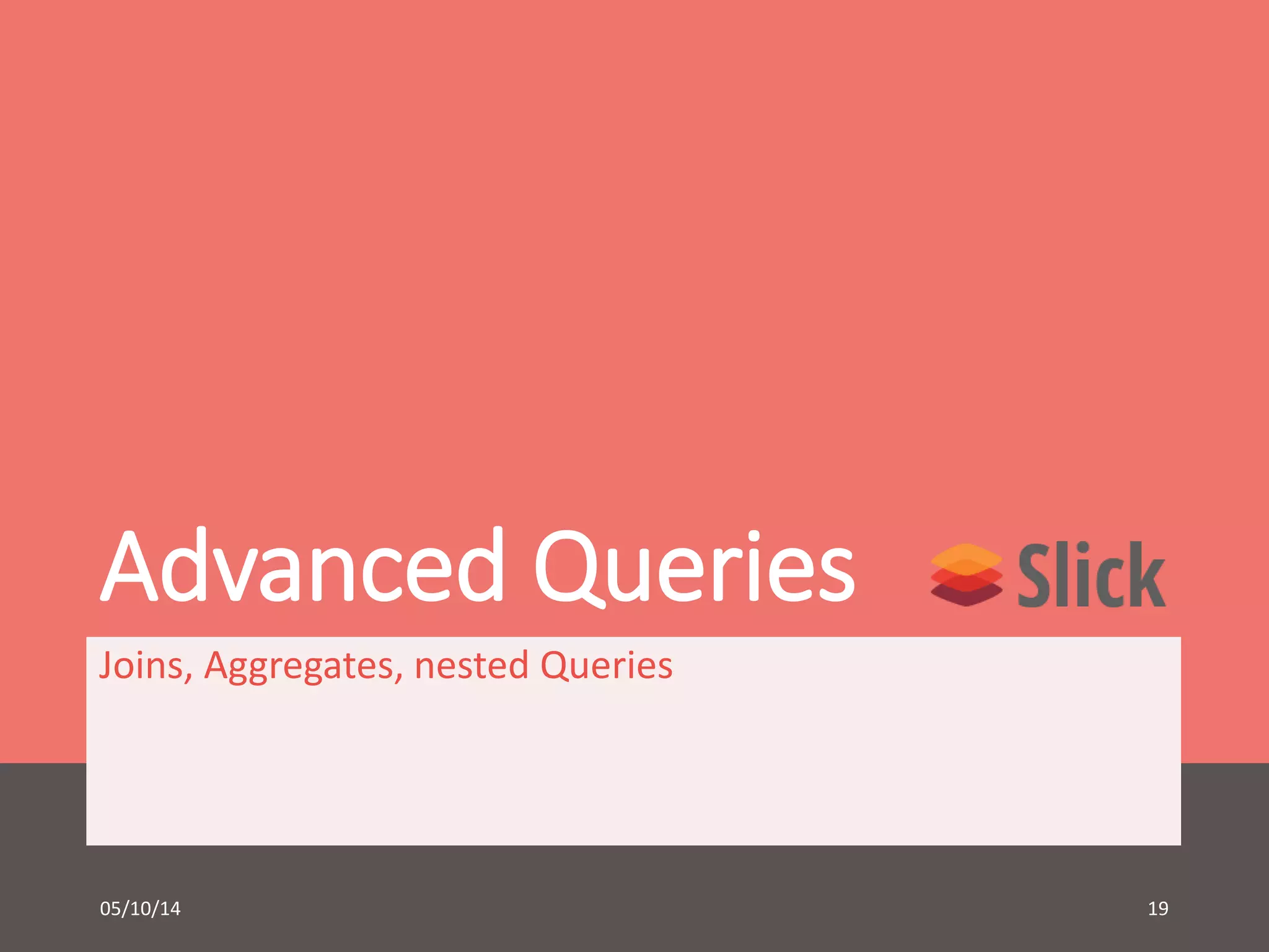 Advanced Queries 
Joins, Aggregates, nested Queries 
05/10/14 19 
 