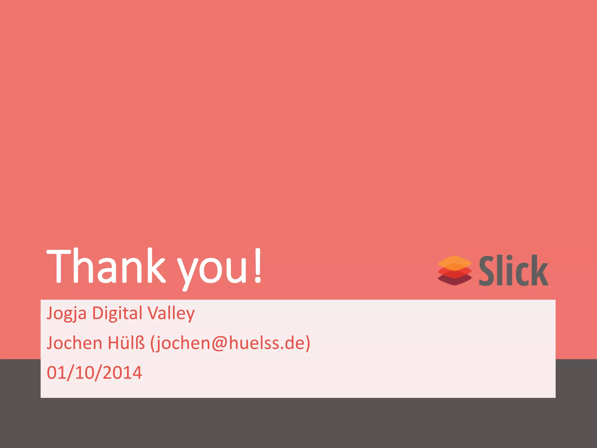 Thank you! 
Jogja Digital Valley 
Jochen Hülß (jochen@huelss.de) 
01/10/2014 
