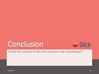 Conclusion 
Is Slick the answer to life, the universe and everything?! 
05/10/14 21 
 