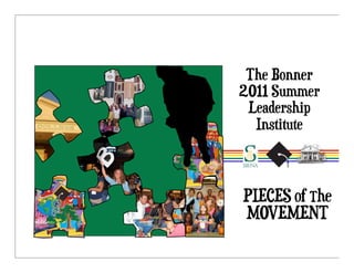 The Bonner
2011 Summer
 Leadership
  Institute



PIECES of The
MOVEMENT
 