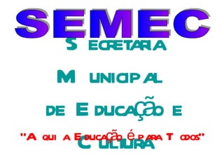 Secretaria Municipal  de Educação e Cultura SEMEC “ Aqui a Educação é para Todos” 