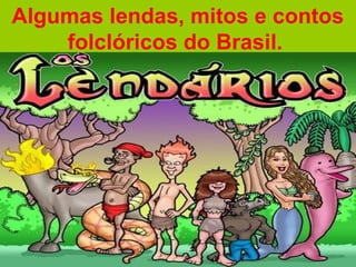 Algumas lendas, mitos e contos
    folclóricos do Brasil.
 