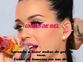 Unhas de Gel
Aprenda a fazer unhas de gel em
casa.
Unhas de famosas em um dia!
 