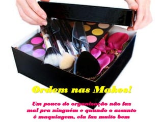 Ordem nas Makes!
Um pouco de organização não faz
mal pra ninguém e quando o assunto
é maquiagem, ela faz muito bem
 