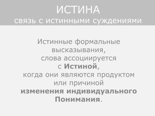 Истинные формальные
высказывания,
слова ассоциируется
с Истиной,
когда они являются продуктом
или причиной
изменения индивидуального
Понимания.
ИСТИНА
связь с истинными суждениями
 