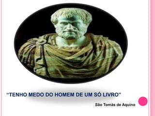 “TENHO MEDO DO HOMEM DE UM SÓ LIVRO” 
São Tomás de Aquino 
