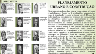 PLANEJAMENTO
URBANO E CONSTRUÇÃO
Planejamento urbano lida com o espaço onde vivemos
e trabalhamos: Como ele é produzido e gerenciados,
como é imaginado e como se torna viável. Depois de
meio século de planejamento centrado no carro, ambas
as disciplinas estão agora reorientando-a escala
humana. É imperativo considerar como o
desenvolvimento da cidade promove a criatividade,
inovação e desenvolvimento econômico. Além disso,
devemos avaliar como é um projeto inclusivo para
todos os cidadãos. É importante saber como as
próprias cidades se reinventam e se transformam;
como cuidar e proteger o meio ambiente; e como eles se
integram os diferentes tipos de espaços verdes, a
agricultura urbana, serviços urbanos e utilitários no
novo modelo (rede de energia, reaproveitamento de
água, as TIC), etc. Quando redesenhar cidades, ao
reinventar a forma como construímos a nossa
habitação e edifícios, os recursos que são
posteriormente necessário para mantê-los
habitáveis ​​são um fator importante. É igualmente
importante ter em conta o desenvolvimento de novos
espaços urbanos para testar novas soluções
PALESTRANTES
 