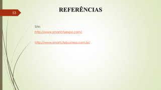 REFERÊNCIAS
Site:
http://www.smartcityexpo.com/
http://www.smartcitybusiness.com.br/
53
 