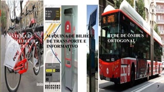SISTEMA DE
PARTILHA DE
BICICLETA
REDE DE ÔNIBUS
ORTOGONAL
MÁQUINA DE BILHETE
DE TRANSPORTE E
INFORMATIVO
7
 