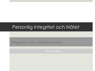 Personlig Integritet och Nätet
Högskolan Väst – Digitala Media
2014-04-01
 