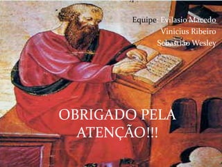 Equipe: Evilasio Macedo
                Vinicius Ribeiro
              Sebastião Wesley




OBRIGADO PELA
  ATENÇÃO!!!
 
