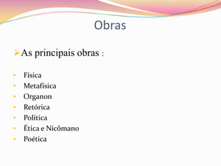 Obras
As principais obras :

•   Física
•   Metafísica
•   Organon
•   Retórica
•   Política
•   Ética e Nicômano
•   Poética
 