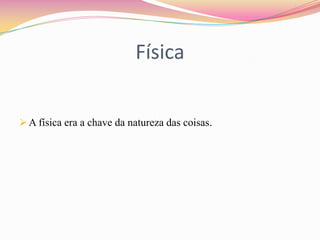 Física


 A física era a chave da natureza das coisas.
 